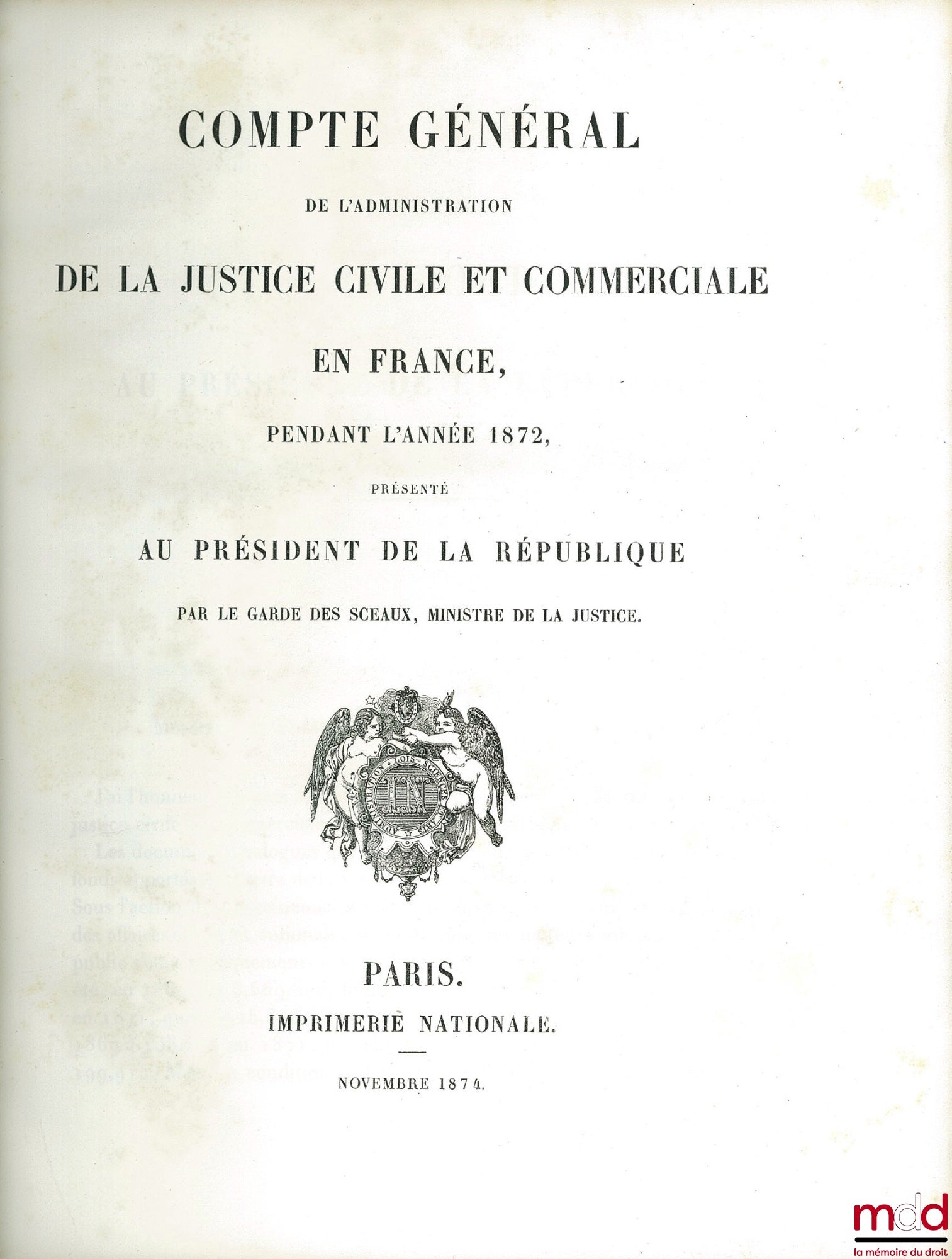 [Ministère de la Justice] – COMPTE GÉNÉRAL DE L’ADMINISTRATION DE LA JUSTICE CIVILE ET COMMERCIALE EN FRANCE PENDANT L’ANNÉE 1872, PRÉSENTÉ AU PRÉSIDENT DE LA RÉPUBLIQUE PAR LE GARDE DES SCEAUX, MINISTRE DE LA JUSTICE