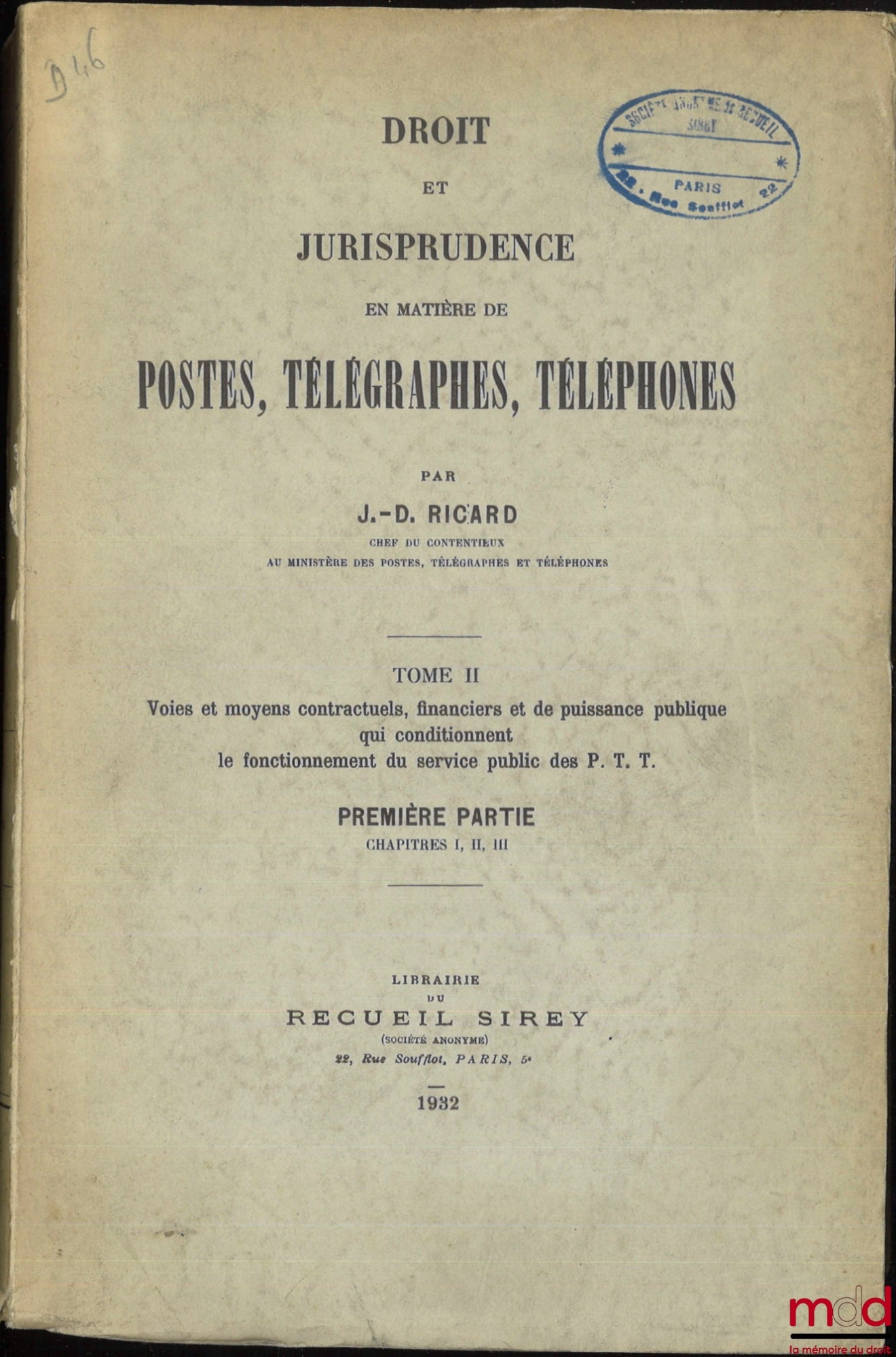 RICARD (J.-D.) – DROIT ET JURISPRUDENCE EN MATIÈRE DE POSTES, TÉLÉGRAPHES, TÉLÉPHONE, t. I : Le service public, l’Administration et le Personnel des P. T. T. ; t. II, 1re et 2e parties : Voies et moyens contractuels, financiers et de puissance publique qu