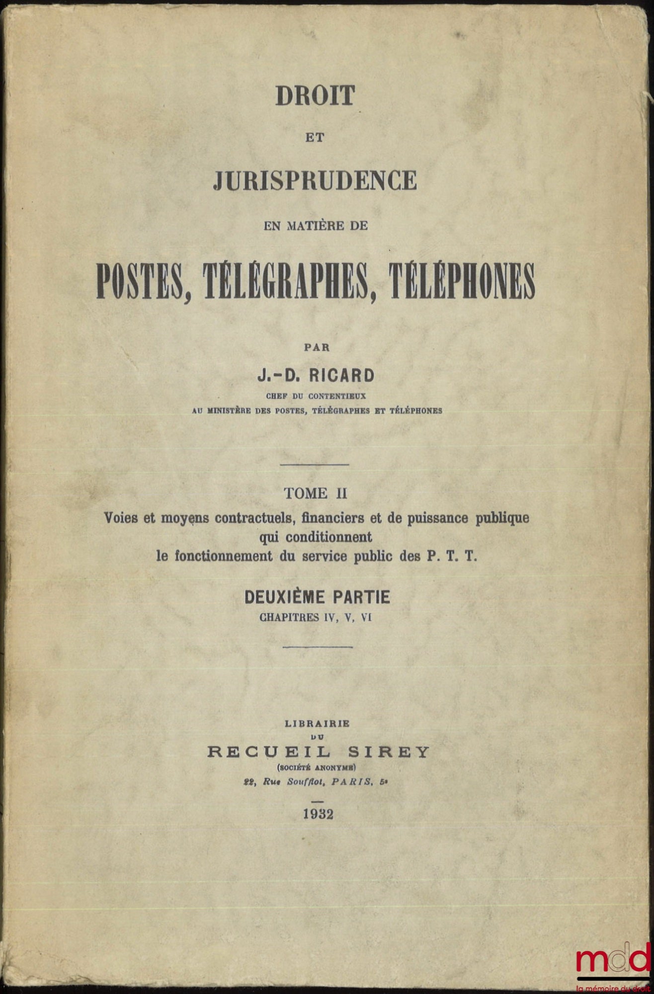 RICARD (J.-D.) – DROIT ET JURISPRUDENCE EN MATIÈRE DE POSTES, TÉLÉGRAPHES, TÉLÉPHONE, t. I : Le service public, l’Administration et le Personnel des P. T. T. ; t. II, 1re et 2e parties : Voies et moyens contractuels, financiers et de puissance publique qu