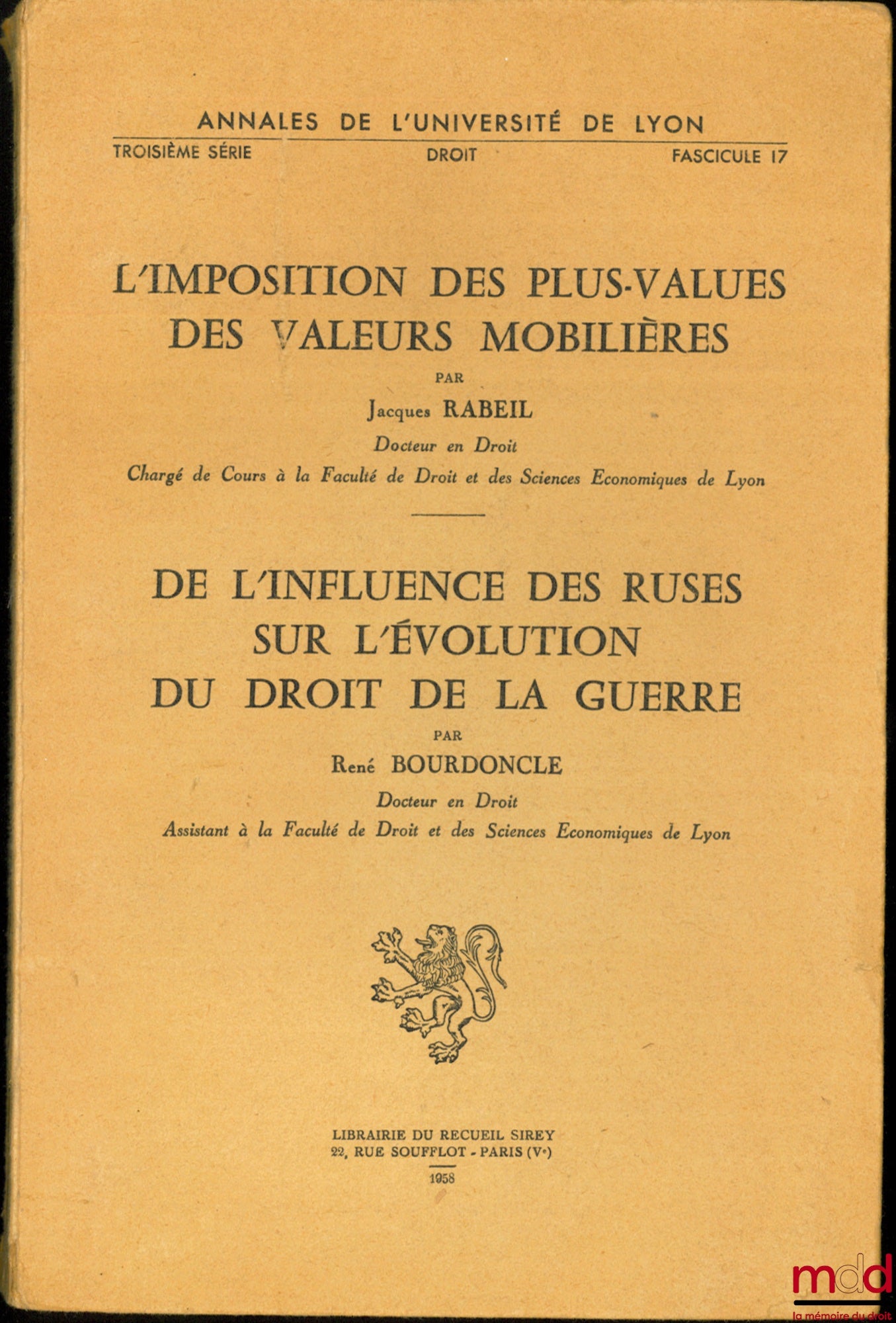 RABEIL (Jacques) & BOURDONCLE (René) – L’IMPOSITION DES PLUS-VALUES DES VALEURS MOBILIÈRES par J. Rabeil - DE L’INFLUENCE DES RUSES SUR L’ÉVOLUTION DU DROIT DE LA GUERRE par R. Bourdoncle. Annales de l’Université de Lyon, 3ème série, Droit, fasc. 17