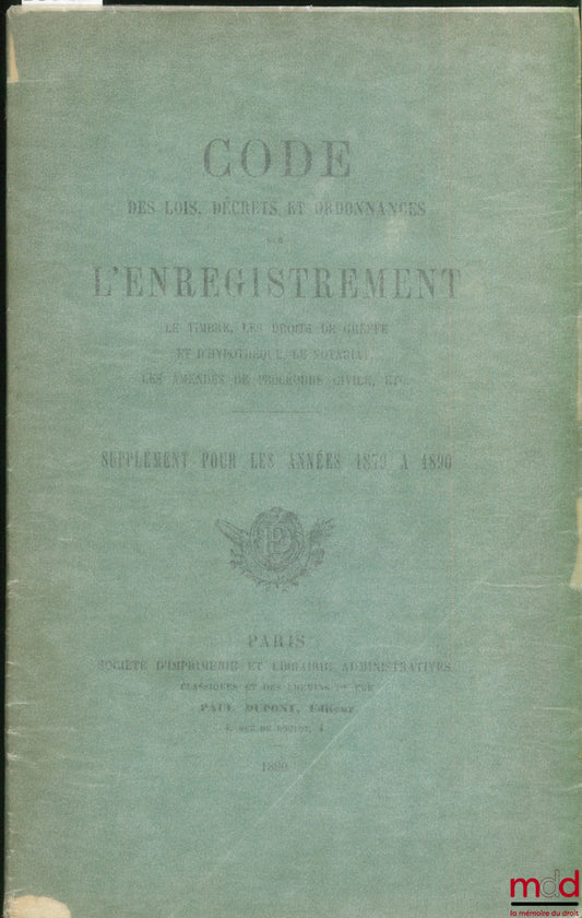 [Code] – CODE DES LOIS, DÉCRETS ET ORDONNANCES SUR L’ENREGISTREMENT, LE TIMBRE, LES DROITS DE GREFFE ET D’HYPOTHÈQUE, LE NOTARIAT, LES AMENDES DE PROCÉDURE CIVILE, ETC. SUPPLÉMENT POUR LES ANNÉE 1879 À 1890