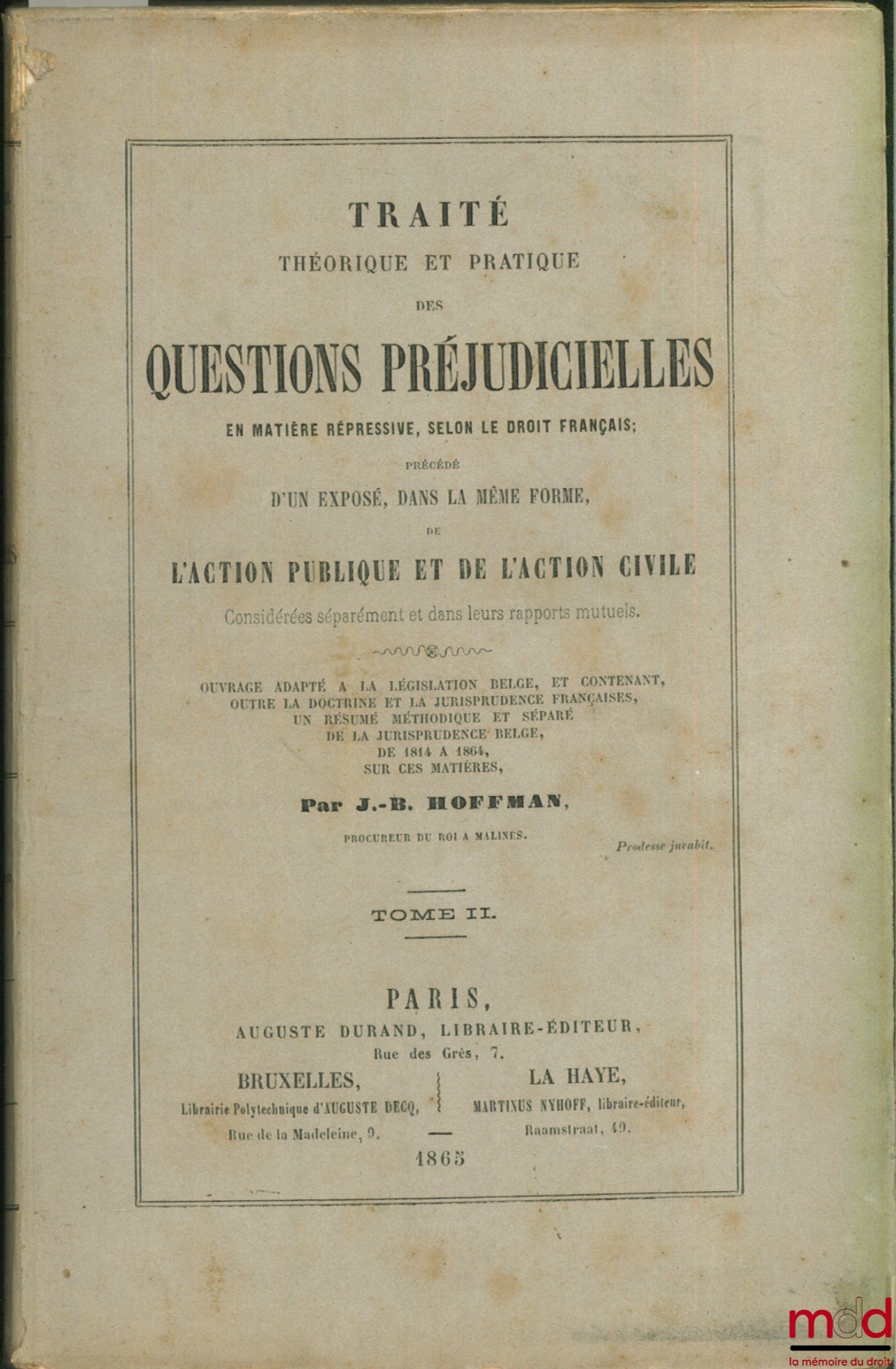 HOFFMAN (J.-B.) – TRAITÉ THÉORIQUE ET PRATIQUE DES QUESTIONS PRÉJUDICIELLES EN MATIÈRE RÉPRESSIVE, SELON LE DROIT FRANÇAIS, précédé d’un exposé, dans la même forme, de l’ACTION PUBLIQUE ET DE L’ACTION CIVILE considérées séparément et dans leurs rapports m