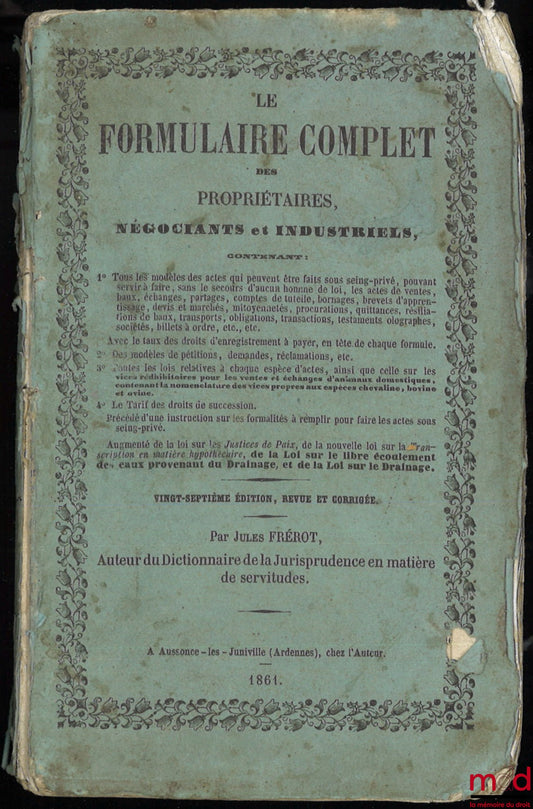 FRÉROT (Jules) – LE FORMULAIRE COMPLET DES PROPRIÉTAIRES, NÉGOCIANTS ET INDUSTRIELS contenant tous les modèles des actes (…), 27e éd., revue et corrigée par J. Frérot