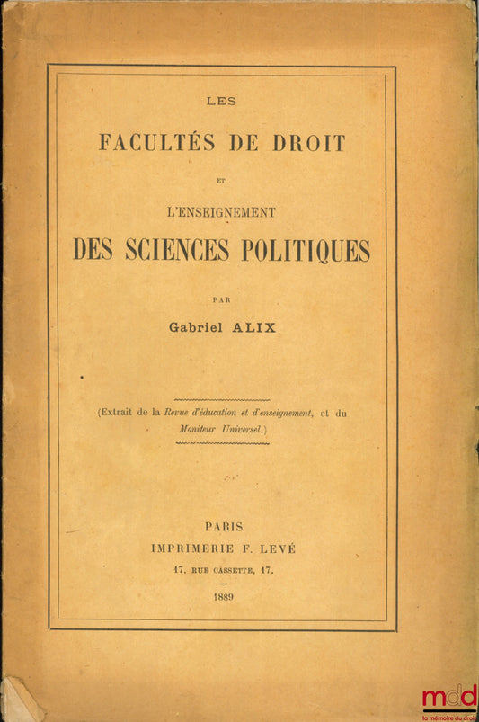 ALIX (Gabriel) – LES FACULTÉS DE DROIT ET L’ENSEIGNEMENT DES SCIENCES POLITIQUES, extrait de la Revue d’éducation et d’enseignement et du Moniteur universel