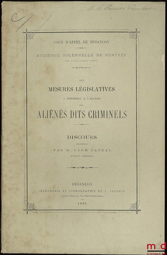 DAYRAS (Léon) – DES MESURES LÉGISLATIVES À PRENDRE À L’ÉGARD DES ALIÉNÉS DITS CRIMINELS, Discours prononcé à l’audience solennelle de rentrée du 3 novembre 1881 de la Cour d’appel de Besançon