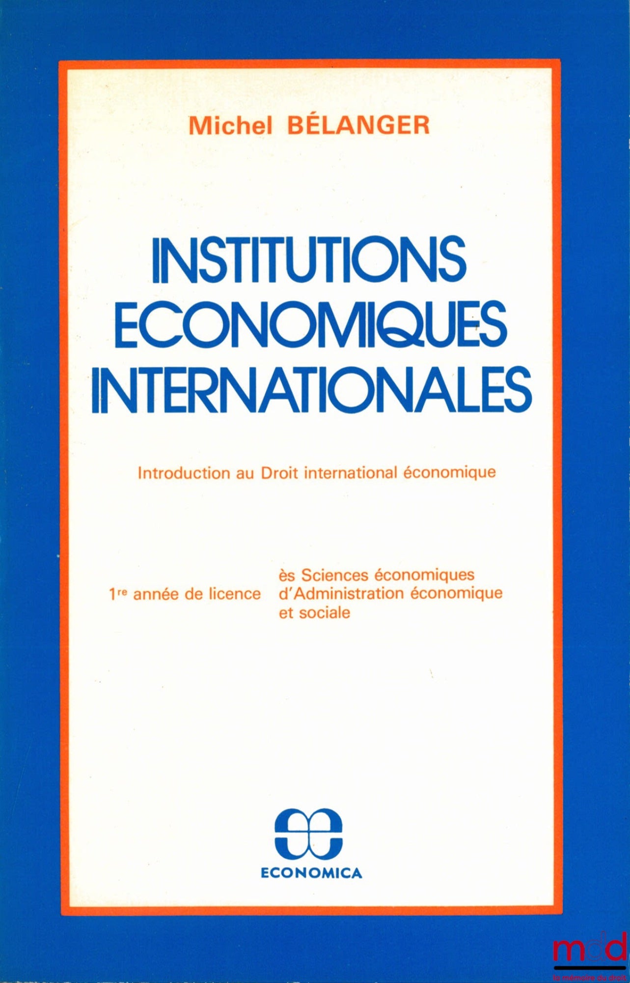 BÉLANGER (Michel) – INSTITUTIONS ÉCONOMIQUES INTERNATIONALES. Introduction au Droit international économique, 1ère année de licence ès sciences éco d’Administration économique et sociale