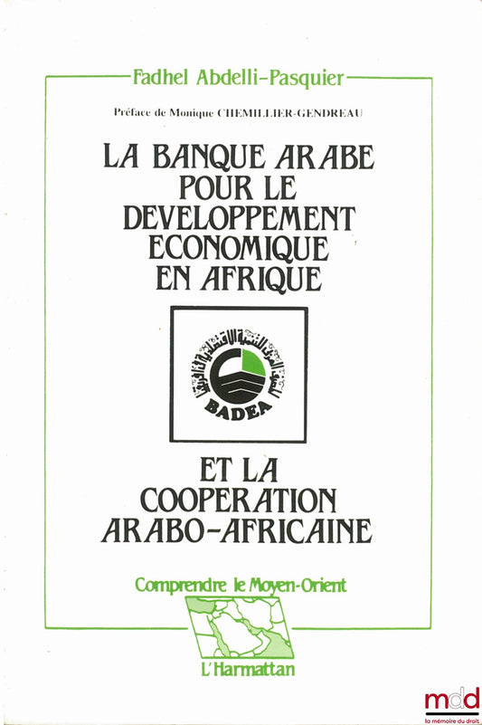 ABDELLI-PASQUIER (Fadhel) – LA BANQUE ARABE POUR LE DÉVELOPPEMENT ÉCONOMIQUE EN AFRIQUE ET LA COOPÉRATION ARABO-AFRICAINE, coll. Comprendre le Moyen-Orien