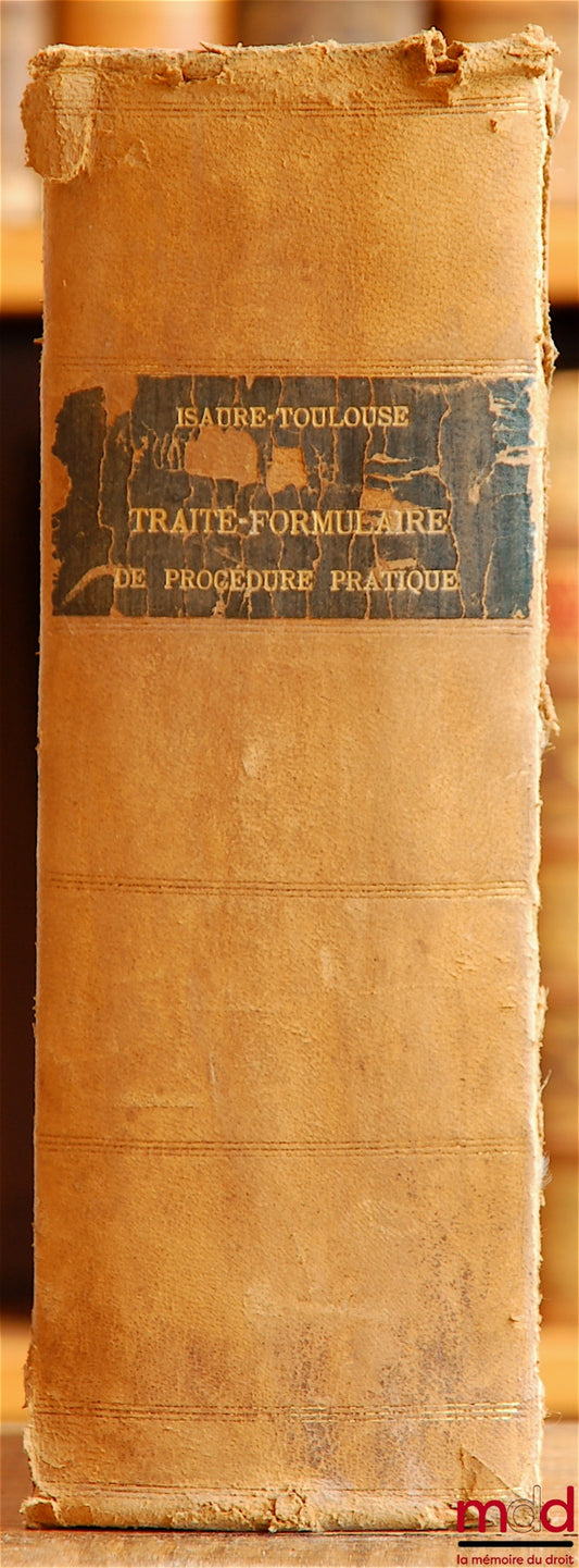 ISAURE-TOULOUSE – TRAITÉ-FORMULAIRE DE PROCÉDURE PRATIQUE EN MATIÈRE CIVILE, COMMERCIALE, CRIMINELLE, ADMINISTRATIVE ET MILITAIRE (…), 4e éd.