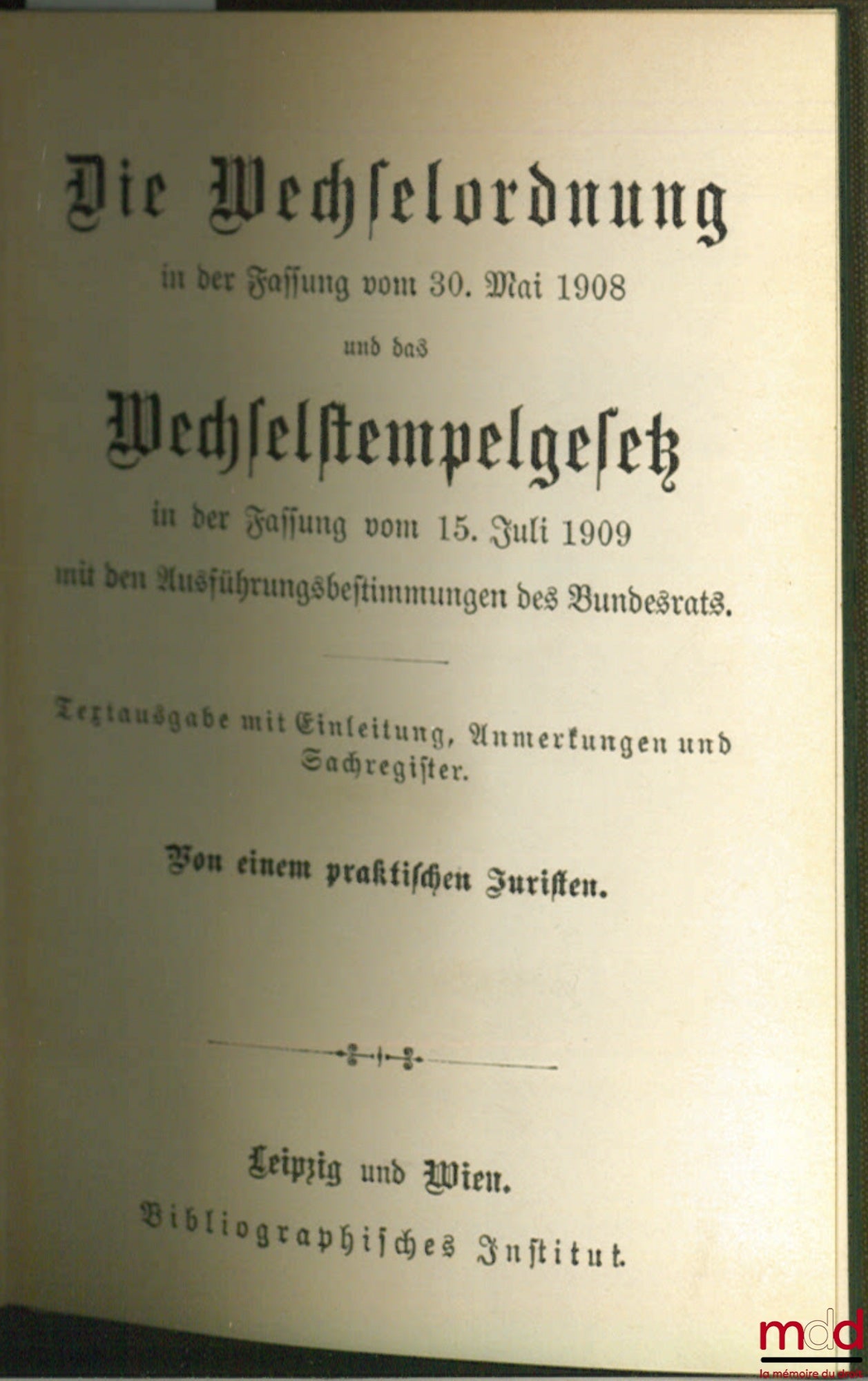 Anonyme – DIE WECHSELORDNUNG in der Fassung vom 30. Mai 1908 und das Wechselstempelgesetz in der Fassung vom 15. Juli 1909 mit den Ausführungsbestimmungen des Bundesrats. Textausgabe mit Einleitung, Anmerkungen und Sachregister. Von einem praktischen Juri