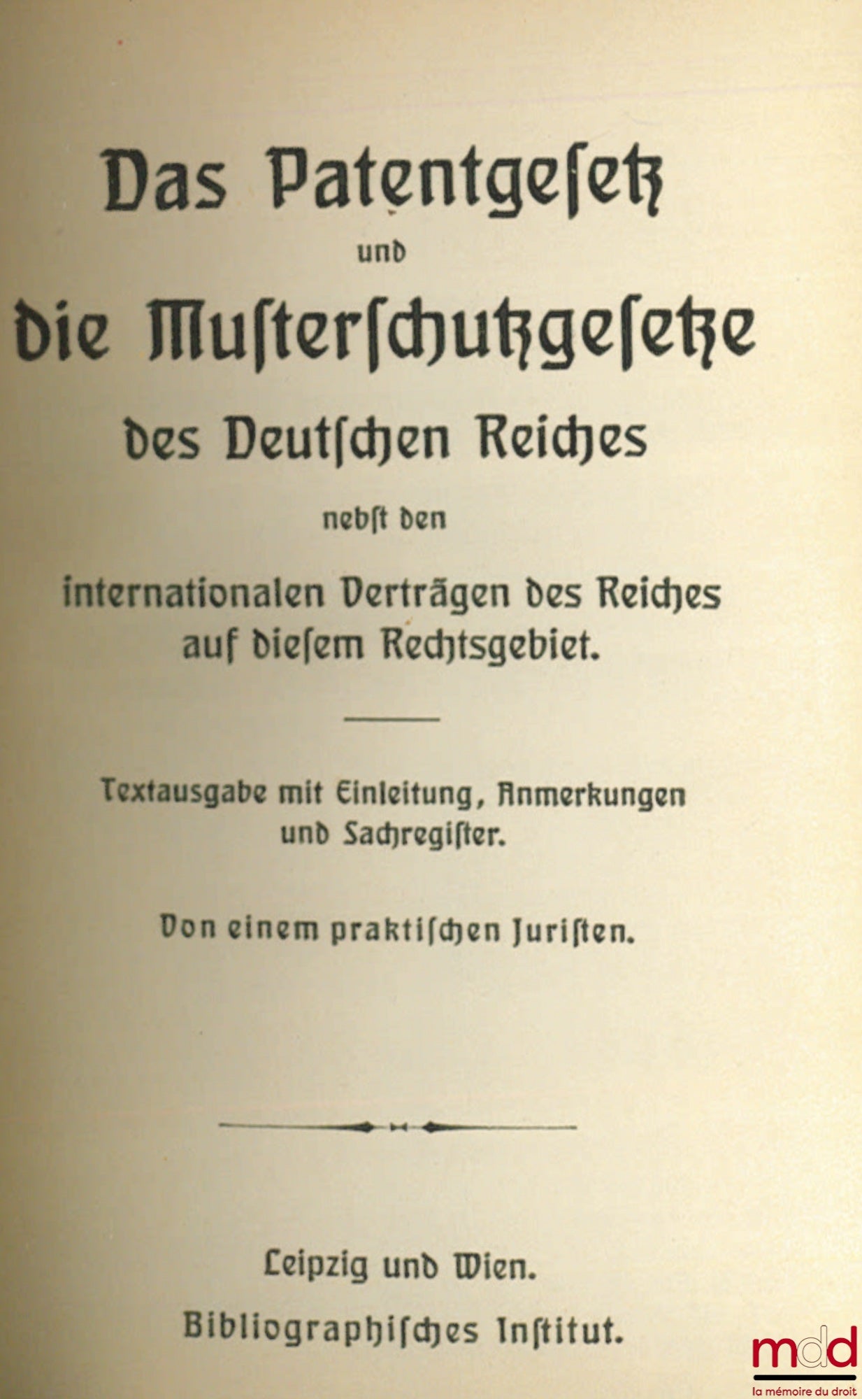 Anonyme – DAS PATENTGESETZ UND DIE MUSTERSCHUTZGESETZE DES DEUTSCHEN REICHES nebst den internationalen Verträgen des Reiches auf diesem Rechtsgebiet. Textausgabe mit Einleitung, Anmerkungen und Sachregister. Von einem praktischen Juristen, coll. Meyers Vo