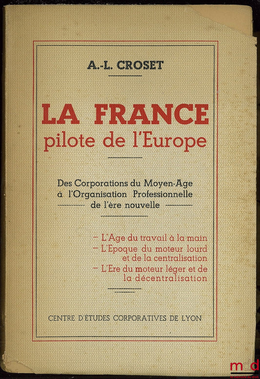 CROSET (A.-L.) – LA FRANCE PILOTE DE L’EUROPE. Des Corporations du Moyen-Âge à l’Organisation Professionnelle de l’ère nouvelle