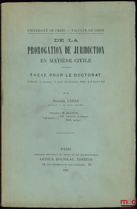 LEBAS (Gabriel) – DE LA PROROGATION DE JURIDICTION EN MATIÈRE CIVILE, Université de Paris - Faculté de droit