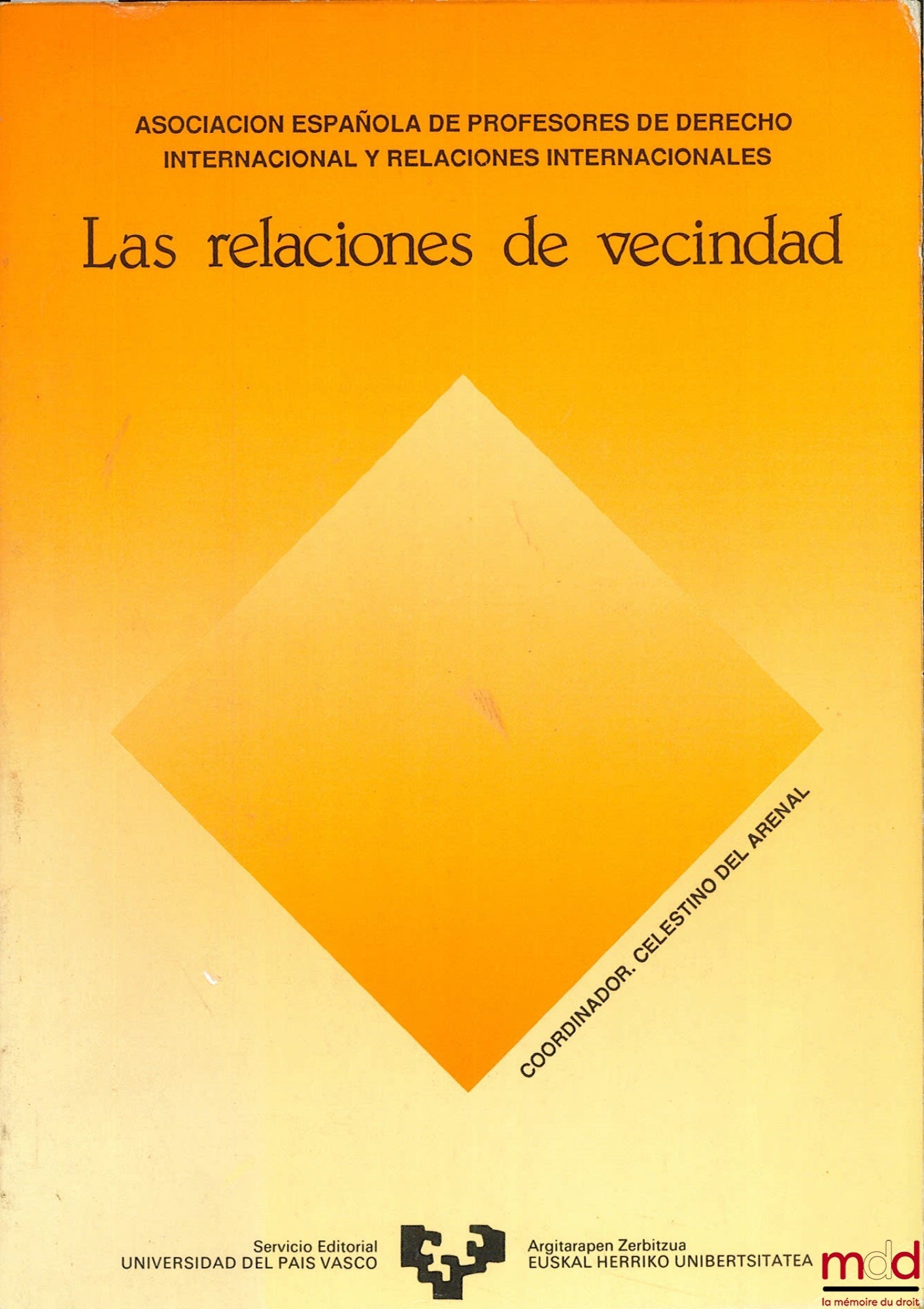 [Colloque] – LAS RELACIONES DE VECINDAD, IX jornadas San Sebastian, du 3 au 5 juin 1985 de l’Asocacion espanola de profesores de derecho internacional y relaciones internacionales, coordinador : Celestino del Arenal
