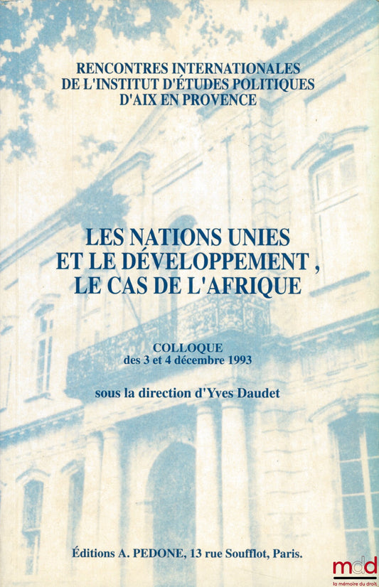 [Colloque] – LES NATIONS UNIES ET LE DÉVELOPPEMENT, LE CAS DE L’AFRIQUE, Colloque des 3 et 4 décembre 1993 dans le cadre des Rencontres internationales de l’Institut d’études politiques d’Aix en Provence sous la direction d’Yves Daudet