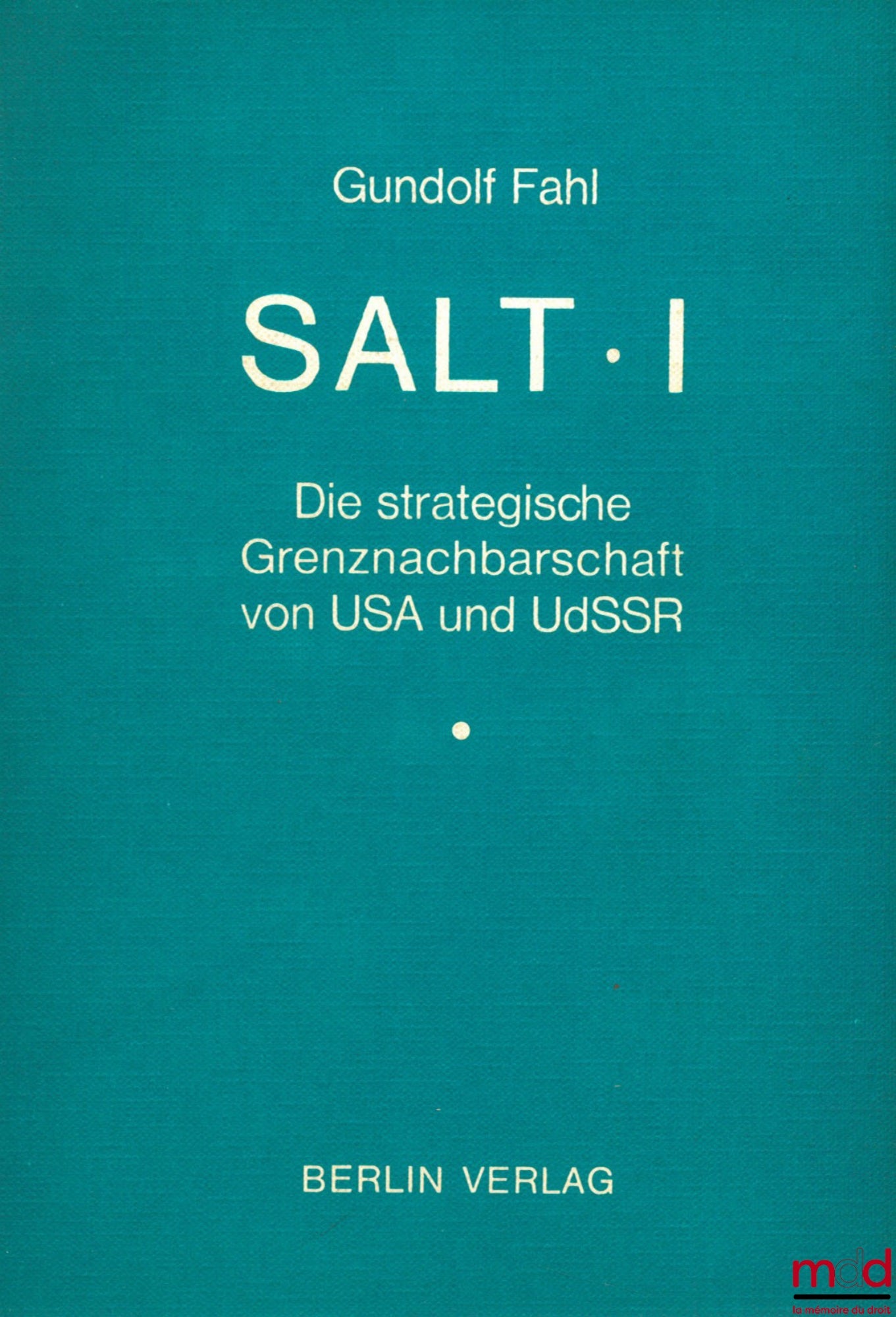 FAHL (Gundolf) – SALT I - DIE STRATEGISCHE GRENZNACHBARSCHAFT VON USA UND UDSSR, coll. Völkerrecht und Friedensforschung, t. 11