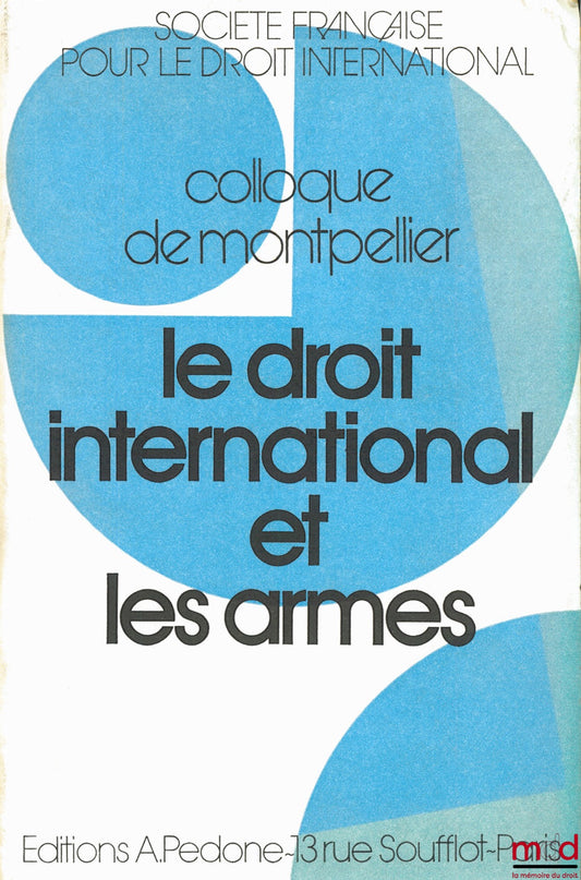 [Colloque] – LE DROIT INTERNATIONAL ET LES ARMES, Colloque de Montpellier (3-5 juin 1982) de la Société Française pour le Droit International et du Centre d’études et de rech. internationales (C.E.R.I.M.)