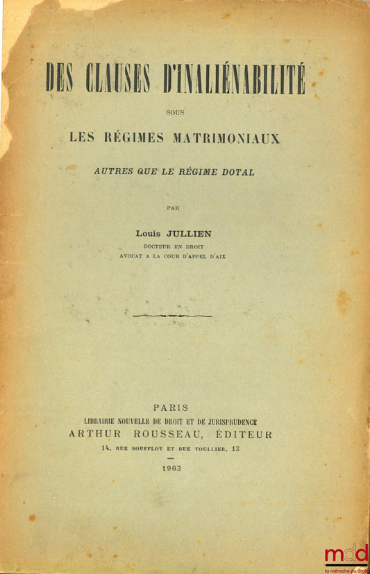 JULLIEN (Louis) – DES CLAUSES D’INALIÉNABILITÉ SOUS LES RÉGIMES MATRIMONIAUX AUTRE QUE LE RÉGIME DOTAL