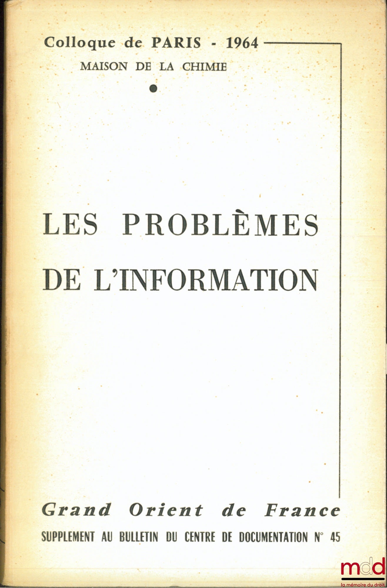 [Colloque] – LES PROBLÈMES DE L’INFORMATION, Colloque de Paris 1964, Maison de la Chimie organisé par le Grand Orient de France sous la présidence de M. Jacques Mitterrand, Grand Maître du Grand Orient de France