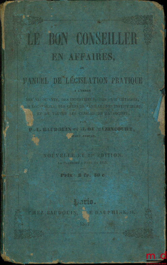 BAUDOUIN (P.-J.) et MAZINCOURT (M. de) – LE BON CONSEILLER EN AFFAIRES, OU MANUEL DE LÉGISLATION PRATIQUE à l’usage des négociants, des industriels, des propriétaires, des locataires, des chefs de famille, des instituteurs, et de toutes les classes de la