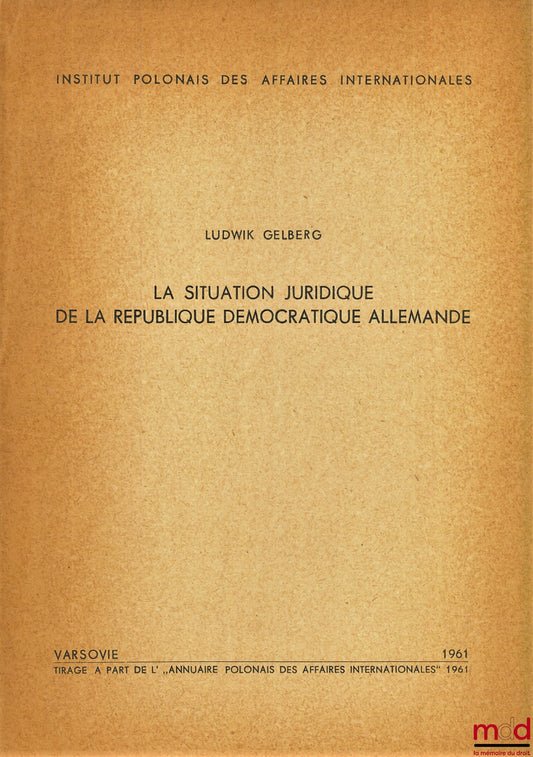 GELBERG (Ludwik) – LA SITUATION JURIDIQUE DE LA RÉPUBLIQUE DÉMOCRATIQUE ALLEMANDE, extrait de l’Annuaire polonais des affaires internationales 1961