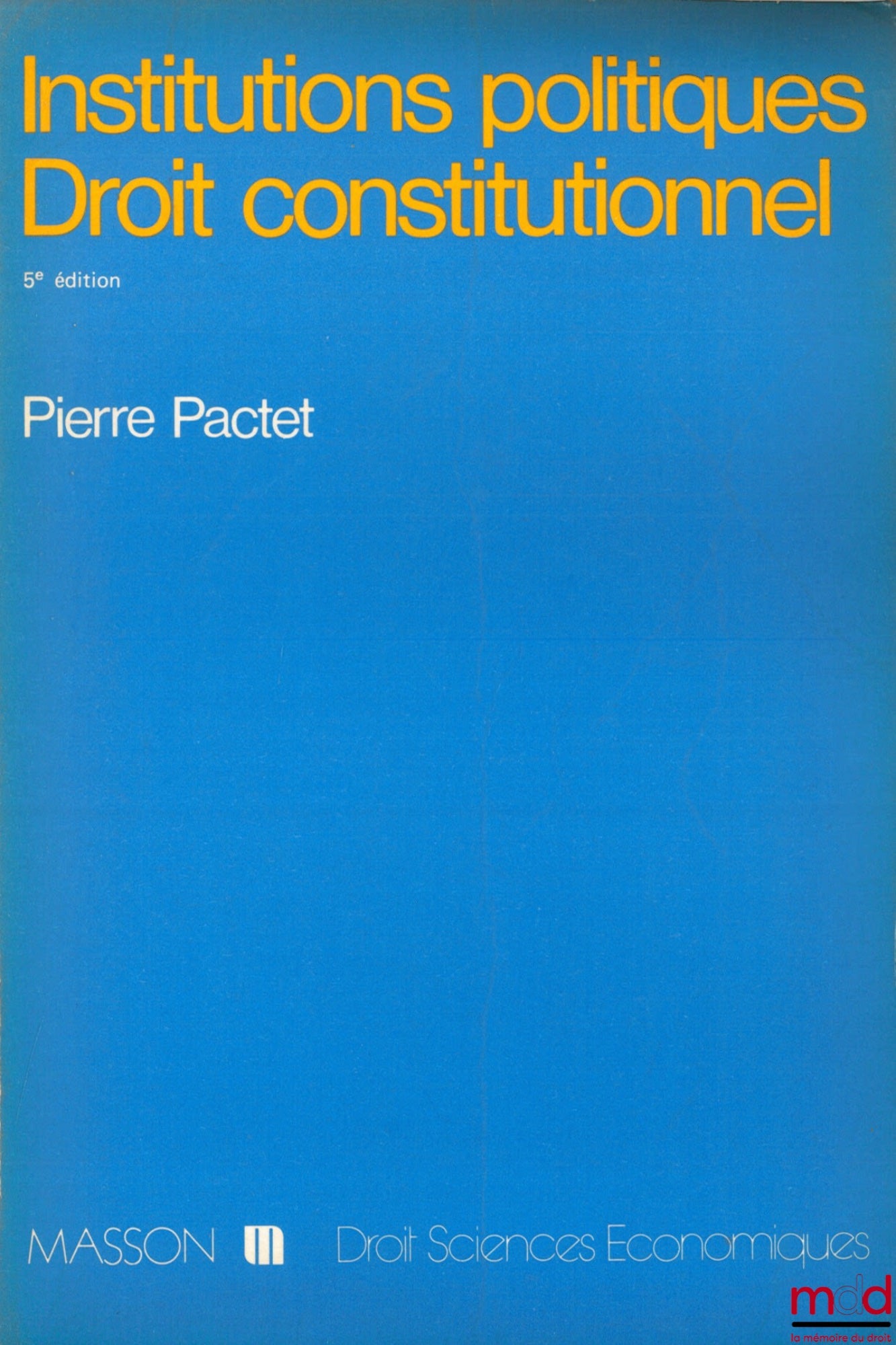 PACTET (Pierre) – INSTITUTIONS POLITIQUES - DROIT CONSTITUTIONNEL, 5ème éd. entièrement refondue, coll. Droit - sc. éco.