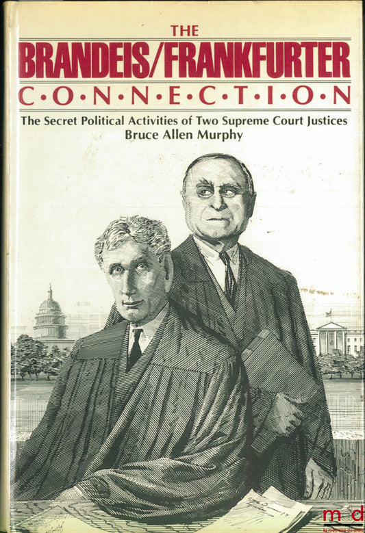 MURPHY (Bruce Allen) – THE BRANDEIS / FRANKFURTER CONNECTION. The Secret Political Activities of Two Supreme Court Justices