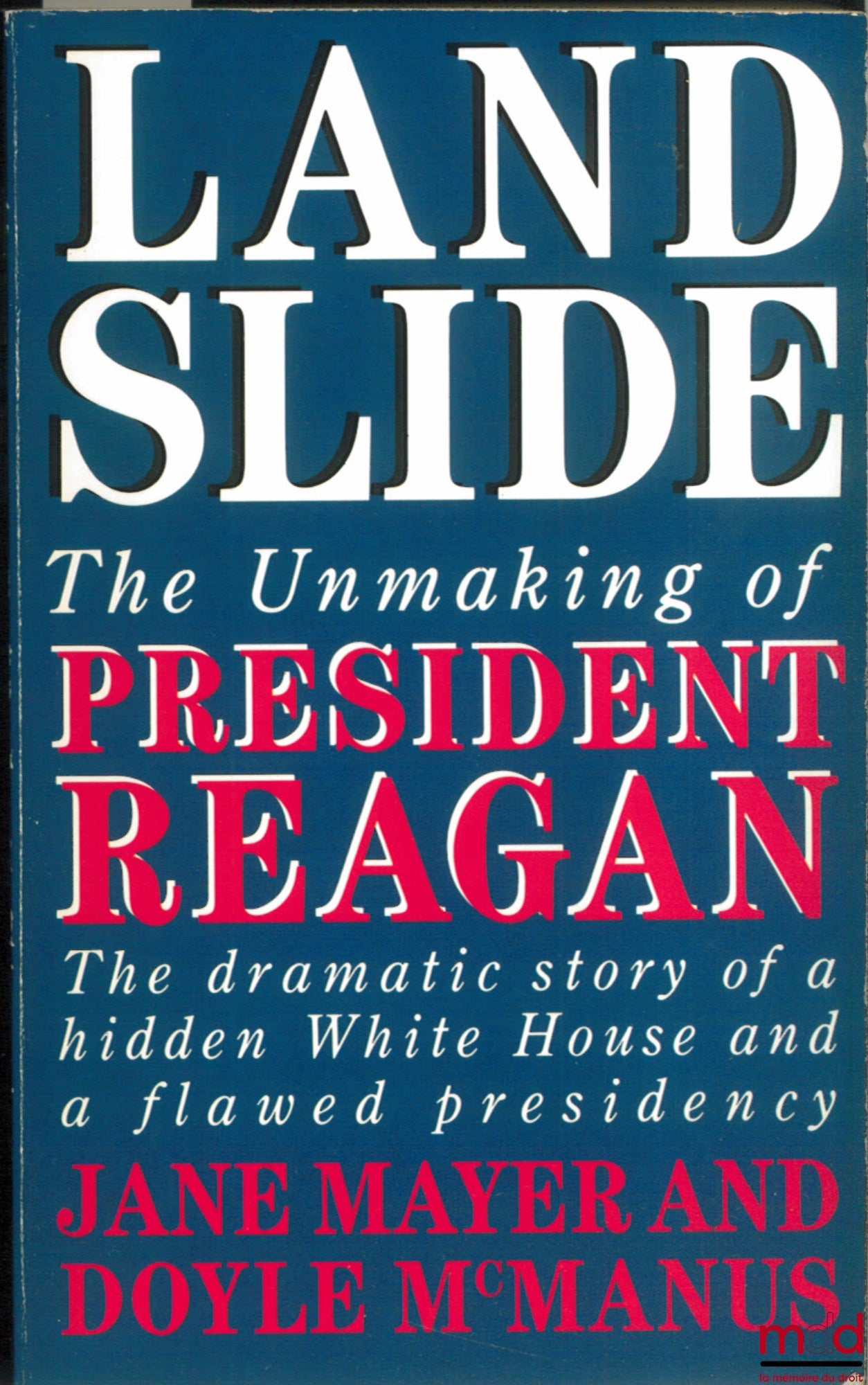 MAYER (Jane) and McMANUS (Doyle) – LANDSLIDE. THE UNMAKING OF PRESIDENT REAGAN 1984 - 1888. THE DRAMATIC STORY OF A HIDDEN WHITE HOUSE AND A FLAWED PRESIDENCY