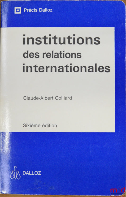 COLLIARD (Claude-Albert) – INSTITUTIONS DES RELATIONS INTERNATIONALES, 6e éd., coll. “Précis Dalloz”