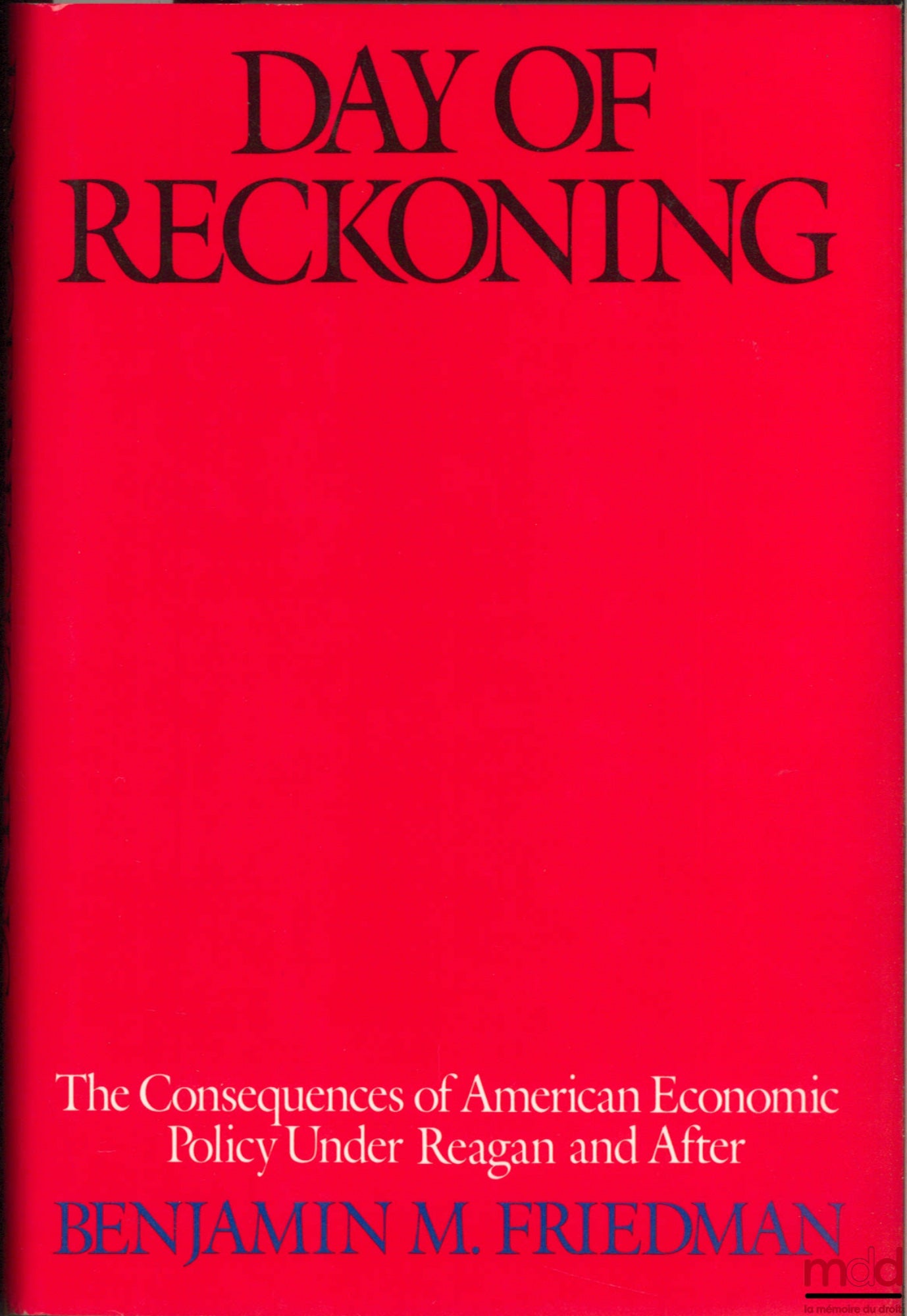 FRIEDMAN (Benjamin M.) – DAY OF RECKONING. THE CONSEQUENCES OF AMERICAN ECONOMIC POLICY UNDER REAGAN AND AFTER