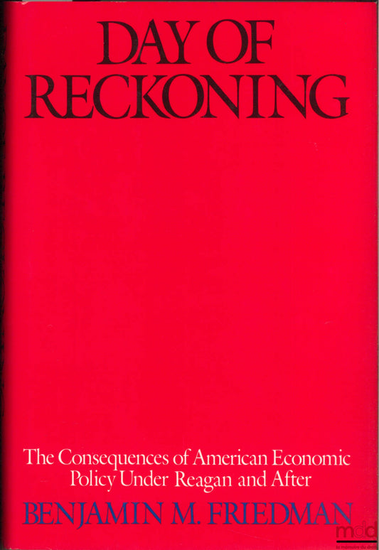 FRIEDMAN (Benjamin M.) – DAY OF RECKONING. THE CONSEQUENCES OF AMERICAN ECONOMIC POLICY UNDER REAGAN AND AFTER