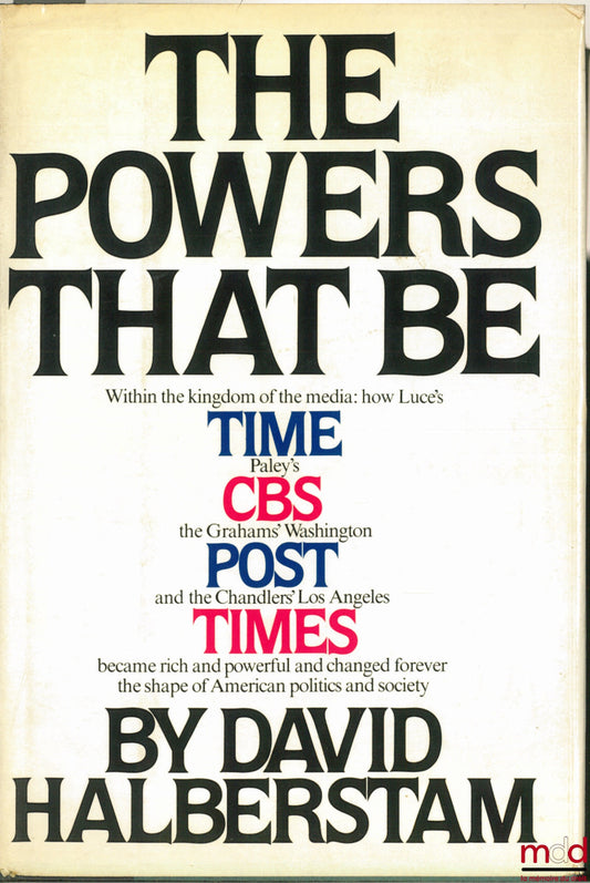 HALBERSTAM (David) – THE POWERS THAT BE WITHIN THE KINGDOM OF THE MEDIA : How Luce’s TIME, Paley’s CBS, the Graham’s Washington POST and the Chandlers’ Los Angeles TIMES became rich and powerful and changed forever the shape of American politics and socie