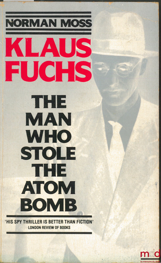 MOSS (Norman) – KLAUS FUCHS. THE MAN WHO STOLE THE ATOM BOMB