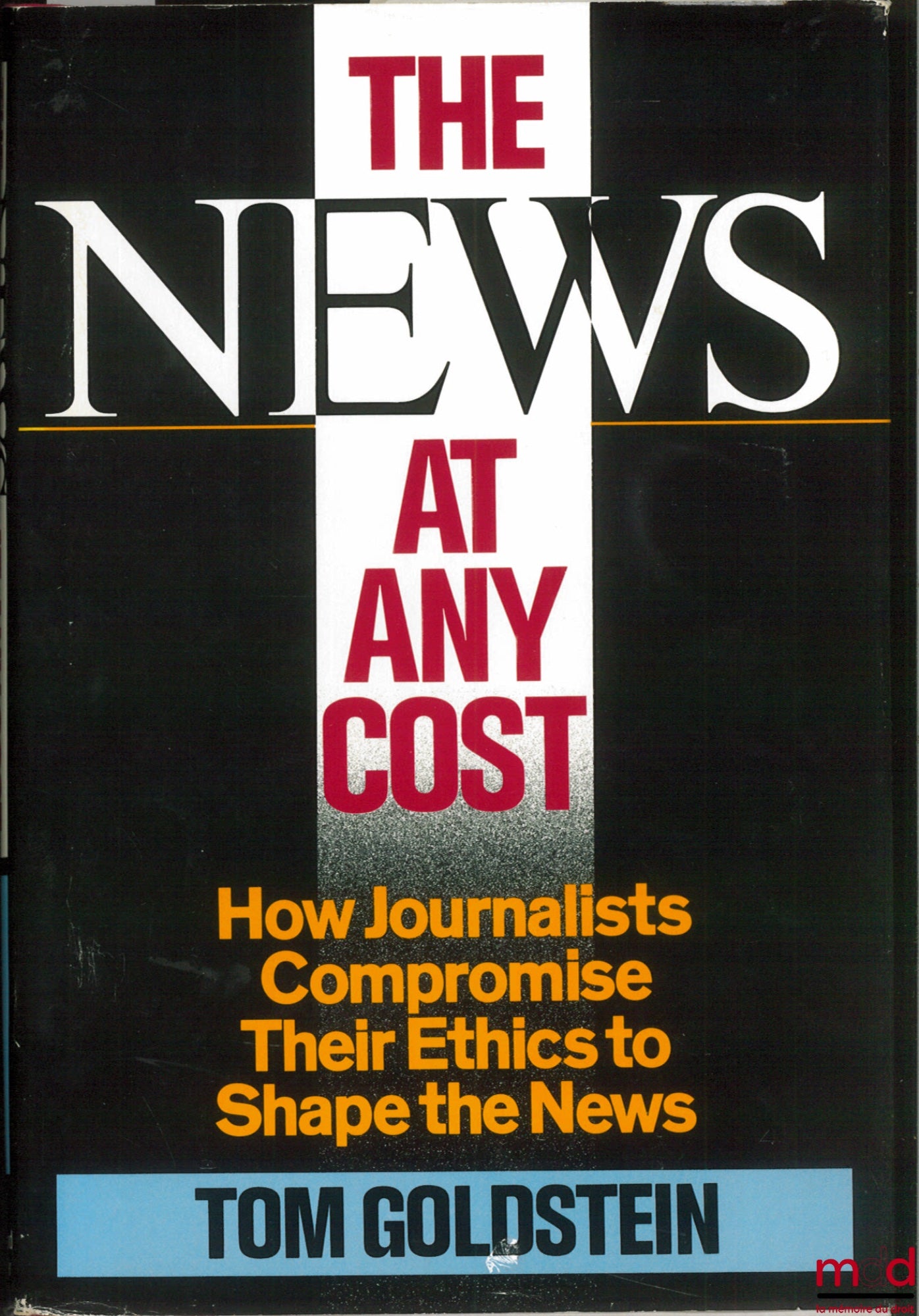 GOLDSTEIN (Tom) – THE NEWS AT ANY COST. How Journalists Compromise Their Ethics to Shape the News