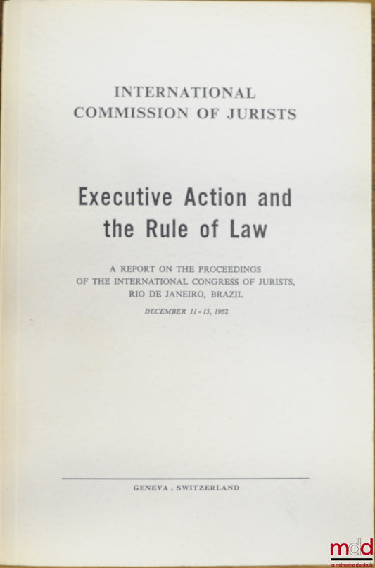 [Colloque] – EXECUTIVE ACTION AND THE RULE OF LAW, A Report on the Proceedings of the International Congress of Jurists, Rio de Janeiro, Brazil, December 11-15, 1962