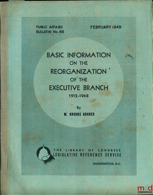 GRAVES (W. Brooke) – BASIC INFORMATION ON THE REORGANIZATION OF THE EXECUTIVE BRANCH 1912 - 1948, coll. Public Affairs Bulletin No. 66, Feb. 1949