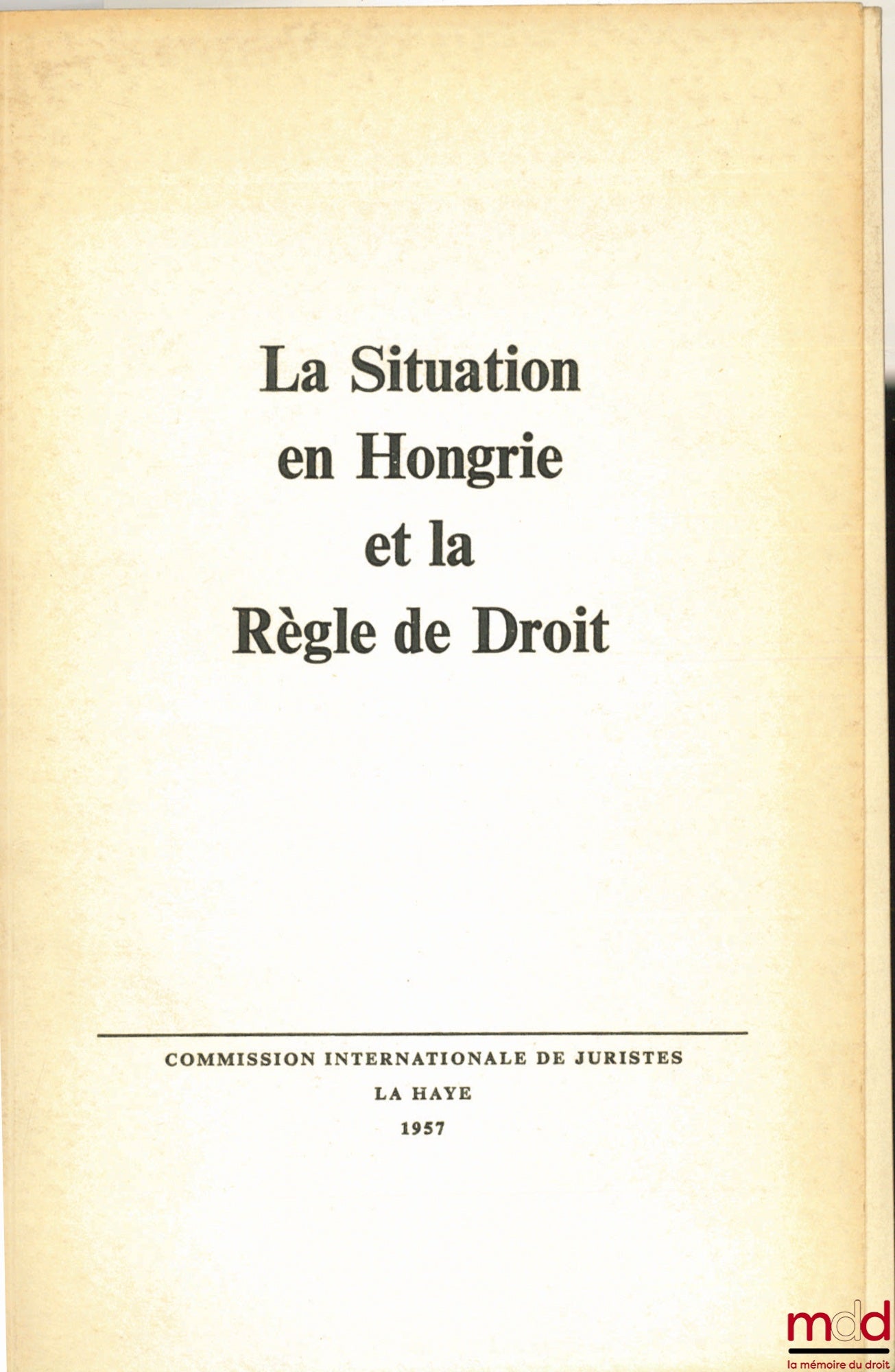[Collectif] – LA SITUATION EN HONGRIE ET LA RÈGLE DE DROIT, Résolution de la conférence de La Haye du 2 mars 1957 de la Commission Internationale de Juristes et Supplément au rapport de cette Commission “L’Opposition entre la Situation en Hongrie et la Rè