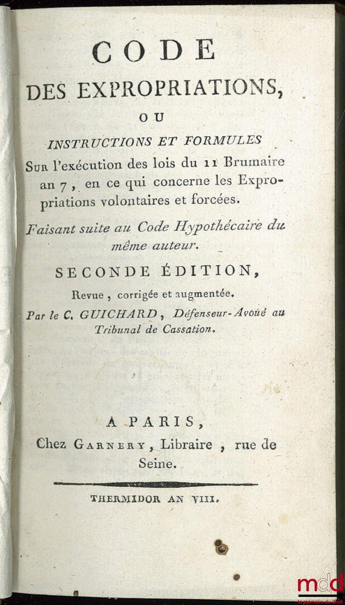 GUICHARD (Aug. Ch.) – CODE DES EXPROPRIATIONS, ou INSTRUCTIONS ET FORMULES sur l’exécution des lois du 11 Brumaire an 7, en ce qui concerne les Expropriations volontaires et forcées. Faisant suite au Code Hypothécaire du même auteur, 2nde éd., revue, corr