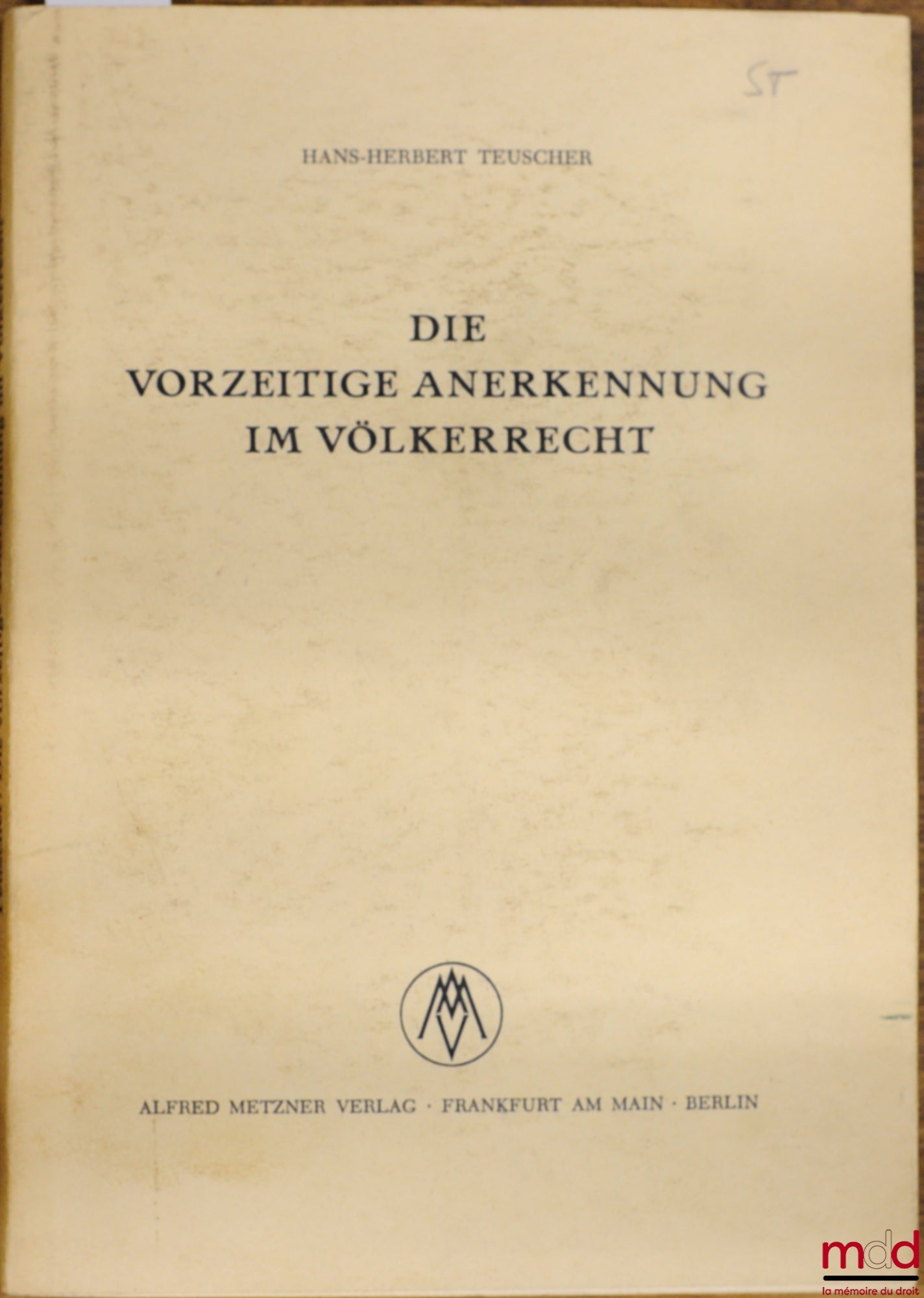 TEUSCHER (Dr. jur. Hans-Herbert) – DIE VORZEITIGE ANERKENNUNG IM VÖLKERRECHT. Eine rechtssystematische Untersuchung der völkerrechtlichen Grundlage der Anerkennung von bürgerkriegführenden Parteien, Regierungen und Staaten