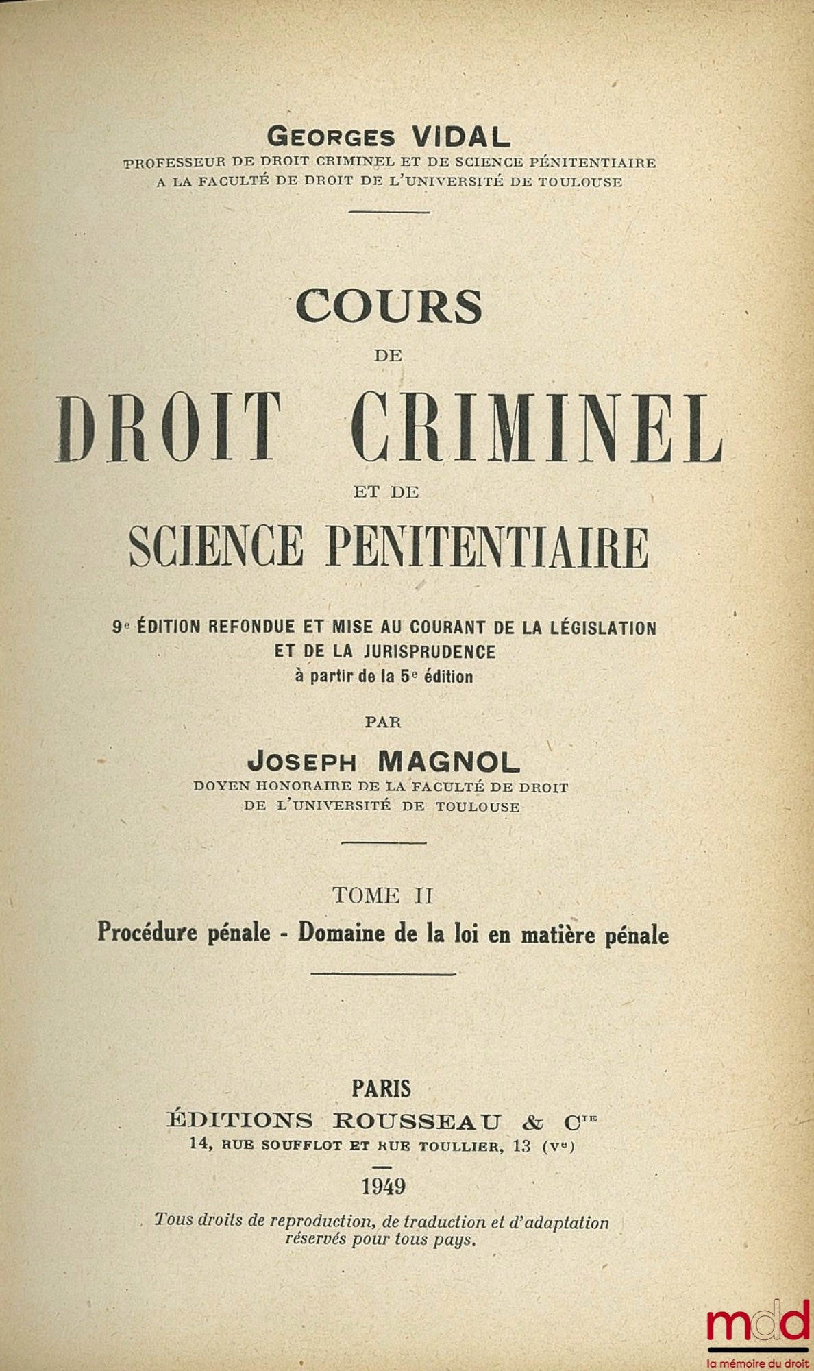 VIDAL (Georges) – COURS DE DROIT CRIMINEL ET DE SCIENCE PÉNITENTIAIRE, 9ème éd. refondue et mise au courant de la législation et de la jurisprudence à partir de la 5ème éd. par Joseph MAGNOL, t. 1 : Droit pénal général - Science pénitentiaire ; t. II : Pr