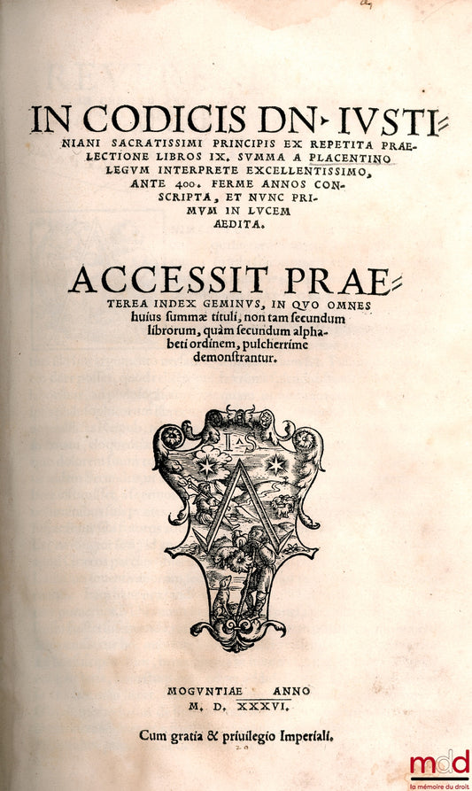 PLACENTINUS (Petrus) – IN CODICIS DN IUSTINIANI SACRATISSIMI PRINCIPIS EX REPETITA PRÆLECTIONE LIBROS IX SUMMA A PLACENTINO LEGUM INTERPRETE EXCELLENTISSIMO, ANTE 400. FERME ANNOS CONSCRIPTA, ET NUNC PRIMUM IN LUCEM ÆDITA. ACCESSIT PRÆTEREA INDEX GERMINUS