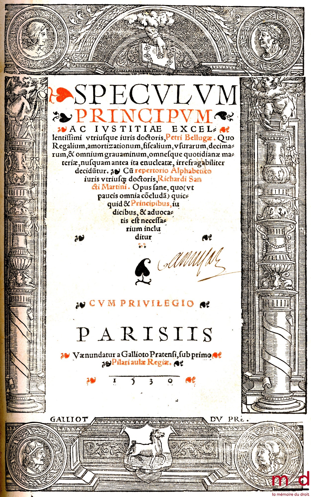 BELLUGA (Petrus) et SANCTUS MARTINUS (Richardus) – SPECULUM PRINCIPUM AC IUSTITIÆ EXCELLENTISSIMI UTRIUSQUE IURIS DOCTORIS, PETRI BELLUGÆ. QUO REGALIUM, AMORTIZATIONUM, FISCALIUM, USURARUM, DECIMARUM, & OMNIUM GRAVAMINUM, OMNESQUE QUOTIDIANÆ MATERIÆ, NUSQ