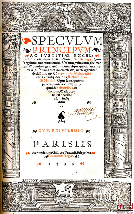 BELLUGA (Petrus) et SANCTUS MARTINUS (Richardus) – SPECULUM PRINCIPUM AC IUSTITIÆ EXCELLENTISSIMI UTRIUSQUE IURIS DOCTORIS, PETRI BELLUGÆ. QUO REGALIUM, AMORTIZATIONUM, FISCALIUM, USURARUM, DECIMARUM, & OMNIUM GRAVAMINUM, OMNESQUE QUOTIDIANÆ MATERIÆ, NUSQ