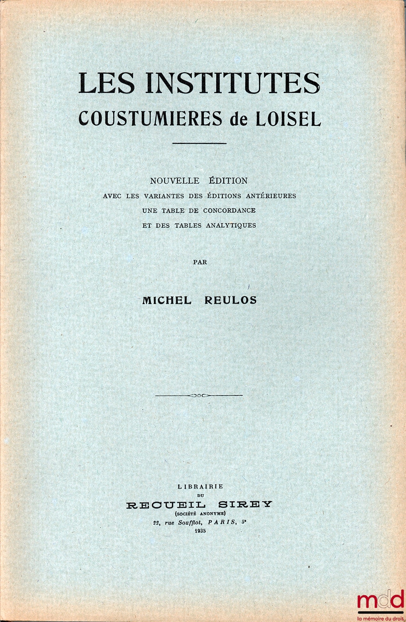 [Coutumes - LOISEL], REULOS (Michel) – LES INSTITUTES COUSTUMIÈRES DE LOISEL, nouvelle éd. avec les variantes des éditions antérieures, une table de concordance et des tables analytiques - réimpression de la 3e édition de 1611 : Institutes coustumières ou