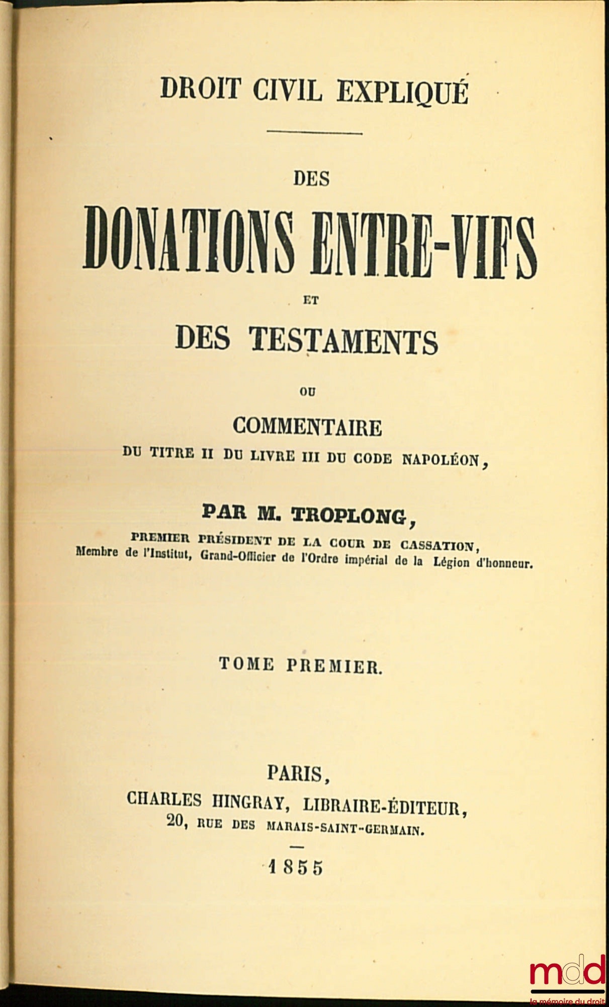 TROPLONG (Raymond-Théodore) – DROIT CIVIL EXPLIQUÉ : DES DONATIONS ENTRE-VIFS ET DES TESTAMENTS ou COMMENTAIRE DU TITRE II DU LIVRE III DU CODE NAPOLÉON, t. 1er (sur 4 au total)