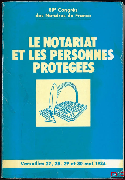 [Colloque] – LE NOTARIAT ET LES PERSONNES PROTÉGÉES, 80ème Congrès des Notaires de France à Versailles les 27, 28, 29 et 30 mai 1984