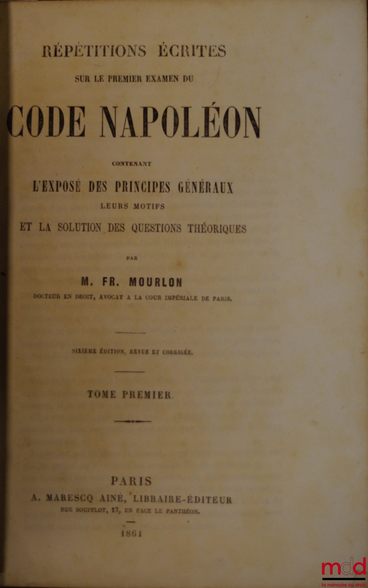 MOURLON (Frédéric) – RÉPÉTITIONS ÉCRITES SUR LE PREMIER EXAMEN DE CODE NAPOLÉON CONTENANT L’EXPOSÉ DES PRINCIPES GÉNÉRAUX, LEURS MOTIFS ET LA SOLUTION DES QUESTIONS THÉORIQUES, 6ème éd. revue et corrigée, tome premier (seul sur 3)