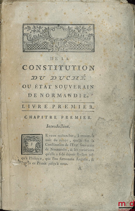 [Constitution] – DE LA CONSTITUTION DU DUCHÉ OU ÉTAT SOUVERAIN DE NORMANDIE (…) et les variations qu’elle a subi depuis Rollon jusqu’à Philippe (…) et depuis ce Prince jusqu’à nous