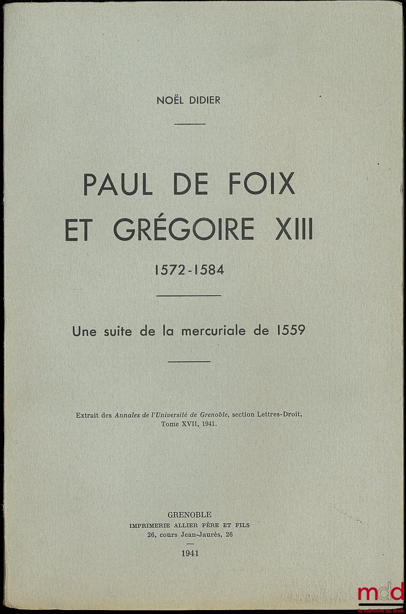 [Biographie], DIDIER (Noël) – PAUL DE FOIX ET GRÉGOIRE XII (1572 - 1584. UNE SUITE DE LA MERCURIALE DE 1559, extrait des Annales de l’Université de Grenoble, section Lettres-Droit, t. XVII, 1941
