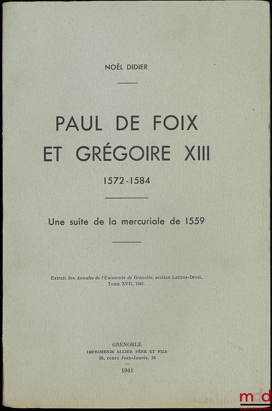 [Biographie], DIDIER (Noël) – PAUL DE FOIX ET GRÉGOIRE XII (1572 - 1584. UNE SUITE DE LA MERCURIALE DE 1559, extrait des Annales de l’Université de Grenoble, section Lettres-Droit, t. XVII, 1941