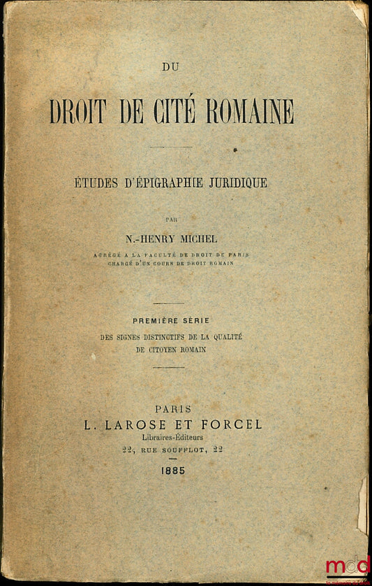 MICHEL (Nicolas-Henry) – DU DROIT DE CITÉ ROMAINE, ÉTUDES D’ÉPIGRAPHIE JURIDIQUE, Première série : Des signes distinctifs de la qualité de citoyen romain